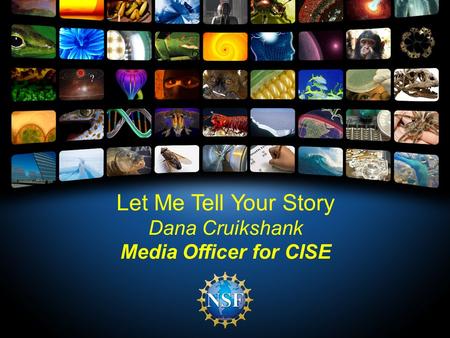 Let Me Tell Your Story Dana Cruikshank Media Officer for CISE.