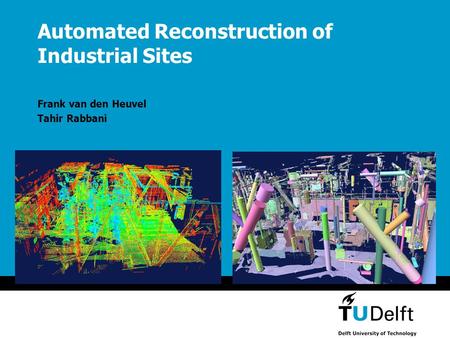 Automated Reconstruction of Industrial Sites Frank van den Heuvel Tahir Rabbani.