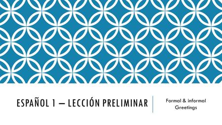 ESPAÑOL 1 – LECCIÓN PRELIMINAR Formal & informal Greetings.