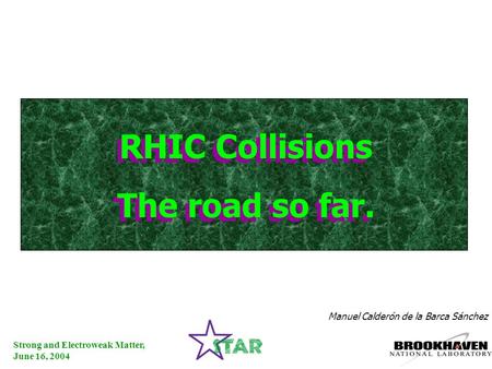 Strong and Electroweak Matter, June 16, 2004 Manuel Calderón de la Barca Sánchez RHIC Collisions The road so far. RHIC Collisions The road so far.