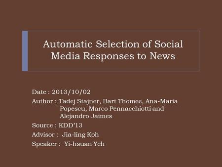 Automatic Selection of Social Media Responses to News Date : 2013/10/02 Author : Tadej Stajner, Bart Thomee, Ana-Maria Popescu, Marco Pennacchiotti and.