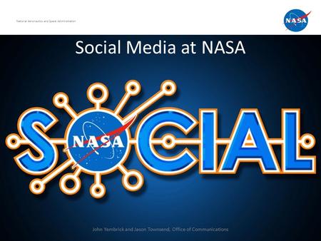 Social Media at NASA National Aeronautics and Space Administration John Yembrick and Jason Townsend, Office of Communications.