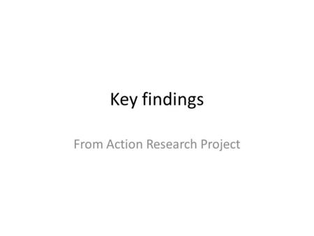 Key findings From Action Research Project. Action Research Project.