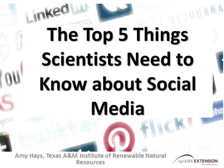 The Top 5 Things Scientists Need to Know about Social Media Amy Hays, Texas A&M Institute of Renewable Natural Resources.