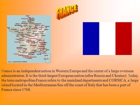 France is an independent nation in Western Europe and the center of a large overseas administration. It is the third-largest European nation (after Russia.