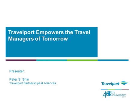 Travelport Empowers the Travel Managers of Tomorrow Presenter: Peter S. Shin Travelport Partnerships & Alliances.