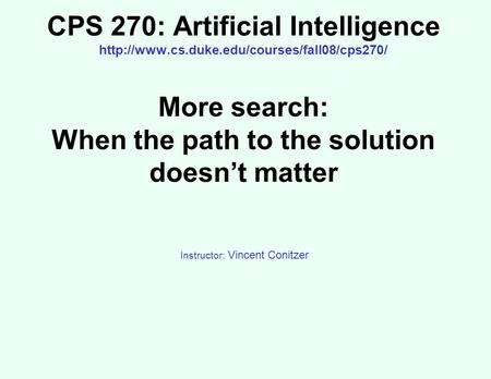 CPS 270: Artificial Intelligence  More search: When the path to the solution doesn’t matter Instructor: Vincent.