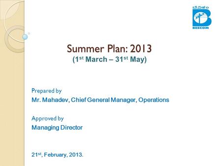 Summer Plan: 2013 Summer Plan: 2013 (1 st March – 31 st May) Prepared by Mr. Mahadev, Chief General Manager, Operations Approved by Managing Director 21.