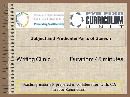 Subject and Predicate/ Parts of Speech Writing Clinic Duration: 45 minutes Teaching materials prepared in collaboration with: CA Unit & Sahar Gaad.