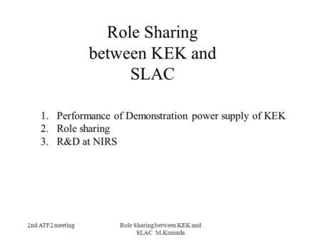 2nd ATF2 meetingRole Sharing between KEK and SLAC M.Kumada Role Sharing between KEK and SLAC 1.Performance of Demonstration power supply of KEK 2.Role.