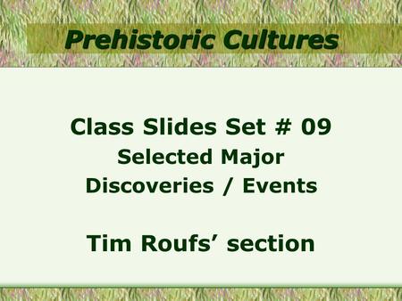 Prehistoric Cultures Class Slides Set # 09 Selected Major Discoveries / Events Tim Roufs’ section.