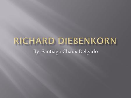 By: Santiago Chaux Delgado.  Richard Diebenkorn was born on April 22 of 1922 in Portland, Oregon. He studied in the Stanford university and he was known.