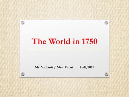 The World in 1750 Mr. Violanti / Mrs. VerniFall, 2015.