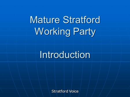 Stratford Voice Mature Stratford Working Party Introduction.