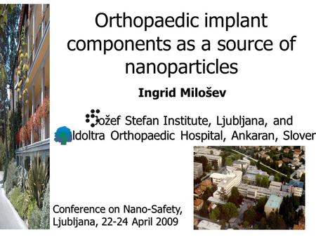 Orthopaedic implant components as a source of nanoparticles Ingrid Milošev Jožef Stefan Institute, Ljubljana, and Valdoltra Orthopaedic Hospital, Ankaran,