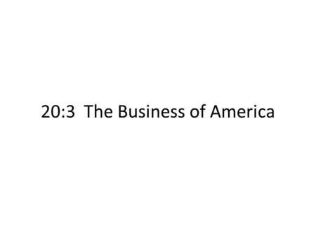 20:3 The Business of America. Calvin Coolidge “The chief business of the American people is business”~Coolidge Republican policies supported business.