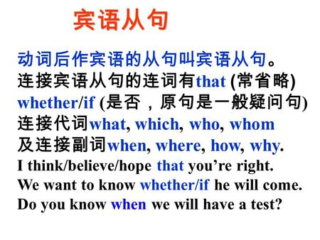 宾语从句 动词后作宾语的从句叫宾语从句。 连接宾语从句的连词有that (常省略) whether/if (是否，原句是一般疑问句)