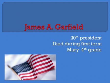 20 th president Died during first term Mary 4 th grade.