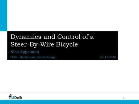 1 Challenge the future Dynamics and Control of a Steer-By-Wire Bicycle Nick Appelman PME - Mechatronic System Design 27-11-2012.