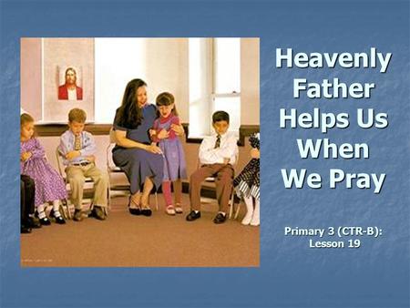 Heavenly Father Helps Us When We Pray Primary 3 (CTR-B): Lesson 19.