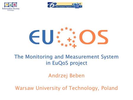 The Monitoring and Measurement System in EuQoS project Andrzej Beben Warsaw University of Technology, Poland.