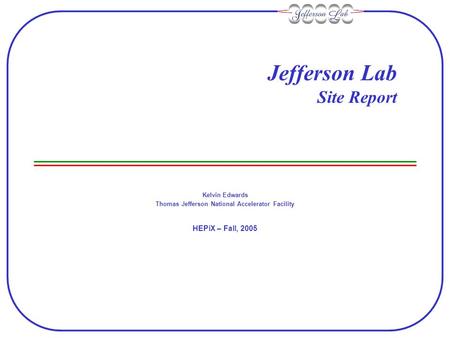 Jefferson Lab Site Report Kelvin Edwards Thomas Jefferson National Accelerator Facility HEPiX – Fall, 2005.