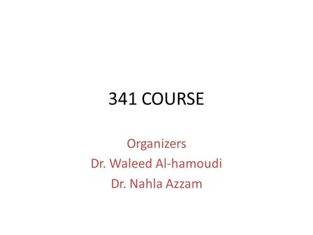 341 COURSE Organizers Dr. Waleed Al-hamoudi Dr. Nahla Azzam.