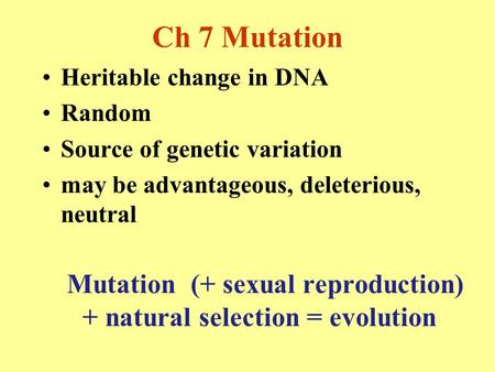 Ch 7 Mutation Heritable change in DNA Random Source of genetic variation may be advantageous, deleterious, neutral Mutation (+ sexual reproduction) + natural.