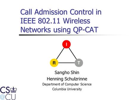 Call Admission Control in IEEE 802.11 Wireless Networks using QP-CAT Sangho Shin Henning Schulzrinne Department of Computer Science Columbia University.