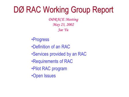 DØ RAC Working Group Report Progress Definition of an RAC Services provided by an RAC Requirements of RAC Pilot RAC program Open Issues DØRACE Meeting.