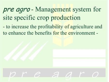 Pre agro - Management system for site specific crop production - to increase the profitability of agriculture and to enhance the benefits for the environment.