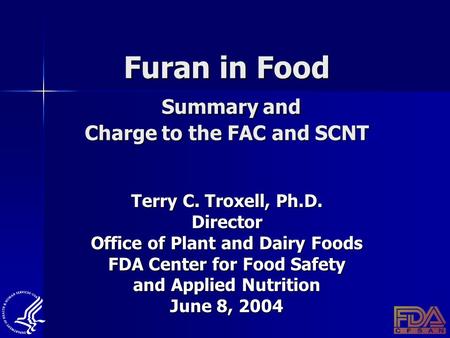 Furan in Food Summary and Charge to the FAC and SCNT Terry C. Troxell, Ph.D. Director Office of Plant and Dairy Foods FDA Center for Food Safety and Applied.