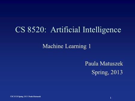 1 CSC 8520 Spring 2013. Paula Matuszek CS 8520: Artificial Intelligence Machine Learning 1 Paula Matuszek Spring, 2013.