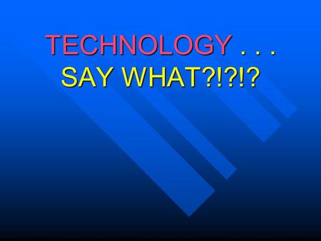 TECHNOLOGY... SAY WHAT?!?!? Objective – Define and Describe TECHNOLOGY You may assist others with finding the correct file or slide, but do NOT share.