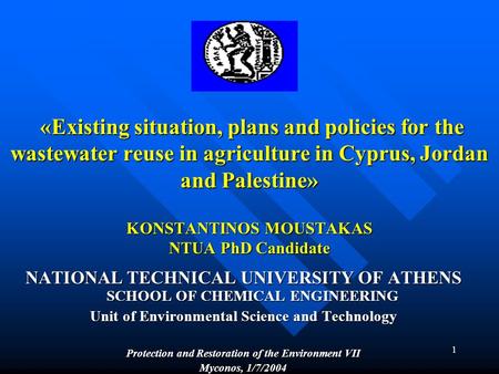 1 «Existing situation, plans and policies for the wastewater reuse in agriculture in Cyprus, Jordan and Palestine» KONSTANTINOS MOUSTAKAS NTUA PhD Candidate.