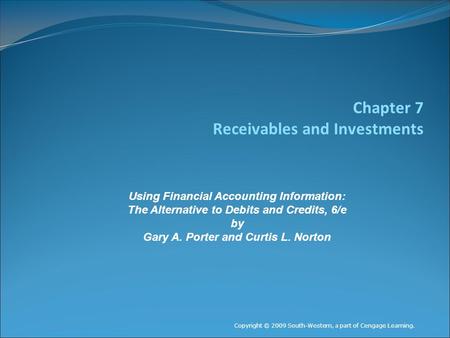 Chapter 7 Receivables and Investments Copyright © 2009 South-Western, a part of Cengage Learning. Using Financial Accounting Information: The Alternative.