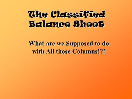 The Classified Balance Sheet What are we Supposed to do with All those Columns!?!