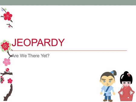 JEOPARDY Are We There Yet? Jeopardy Time Countries Hiragana Kara/Made Transport Transport Q $100 Q $200 Q $300 Q $400 Q $500 Q $100 Q $200 Q $300 Q $400.