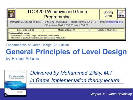 Chapter 11: Game Balancing Fundamentals of Game Design, 2 nd Edition General Principles of Level Design by Ernest Adams Delivered by Mohammad Zikky, M.T.