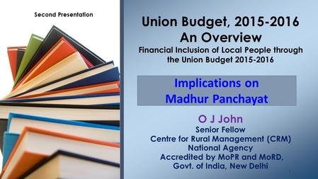 O J John Senior Fellow Centre for Rural Management (CRM) National Agency Accredited by MoPR and MoRD, Govt. of India, New Delhi Union Budget, 2015-2016.