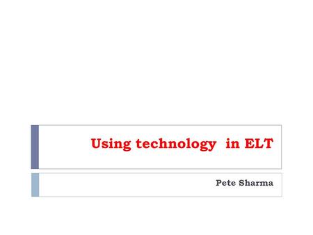 Using technology in ELT Pete Sharma. New technology – new pedagogies OVERVIEW 1) New technology 2) Critical analysis 3) New pedagogies.