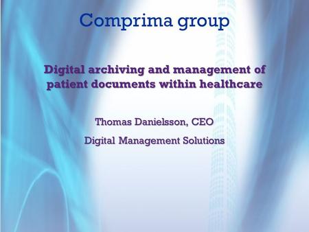 Comprima group Digital archiving and management of patient documents within healthcare Thomas Danielsson, CEO Digital Management Solutions.