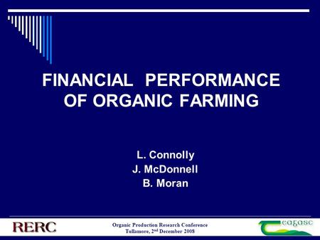 Organic Production Research Conference Tullamore, 2 nd December 2008 FINANCIAL PERFORMANCE OF ORGANIC FARMING L. Connolly J. McDonnell B. Moran.