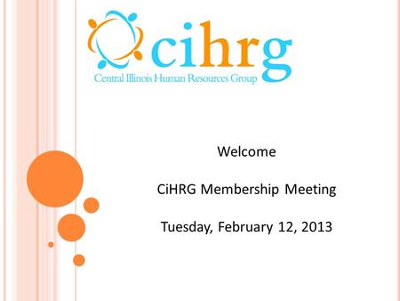 Welcome CiHRG Membership Meeting Tuesday, February 12, 2013.