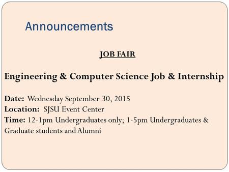 Announcements JOB FAIR Engineering & Computer Science Job & Internship Date: Wednesday September 30, 2015 Location: SJSU Event Center Time: 12-1pm Undergraduates.