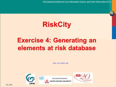 International Institute for Geo-Information Science and Earth Observation (ITC) ISL 2004 RiskCity Exercise 4: Generating an elements at risk database Cees.