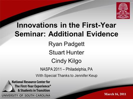 Innovations in the First-Year Seminar: Additional Evidence Ryan Padgett Stuart Hunter Cindy Kilgo NASPA 2011 – Philadelphia, PA March 16, 2011 With Special.