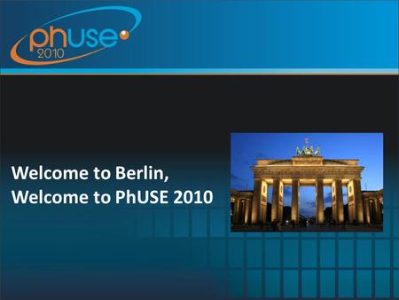 Welcome to Berlin, Welcome to PhUSE 2010. Welcome PhUSE and PhUSE Conferences so far Conference Agenda Thanks to our Sponsors and Exhibitors Keynote Speakers.