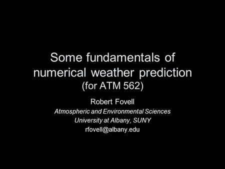 Some fundamentals of numerical weather prediction (for ATM 562) Robert Fovell Atmospheric and Environmental Sciences University at Albany, SUNY