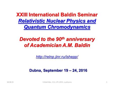 XXIII International Baldin Seminar Relativistic Nuclear Physics and Quantum Chromodynamics Devoted to the 90 th anniversary of Academician A.M. Baldin.